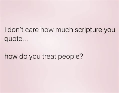 I Dont Care How Much Scripture You Quotehow Do You Treat People
