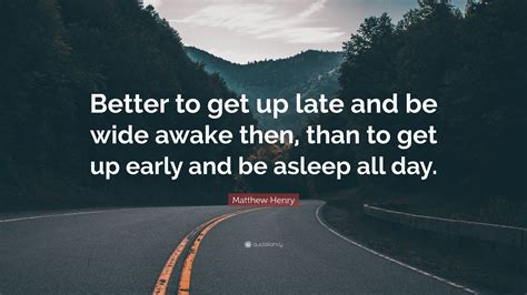 Matthew Henry Quote “better To Get Up Late And Be Wide Awake Then