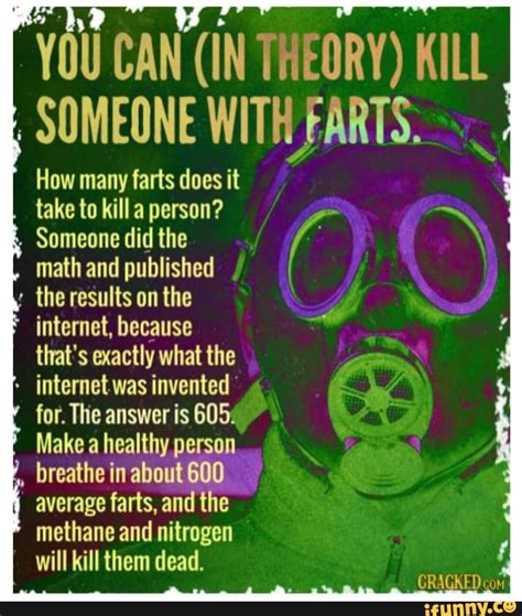 Journalists do a tough job; YOU CAN (IN THEORY) KILL SOMEONE WITH FARTS. =. How many ...