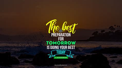 The best preparation for tomorrow is doing your best today. - Quote by ...