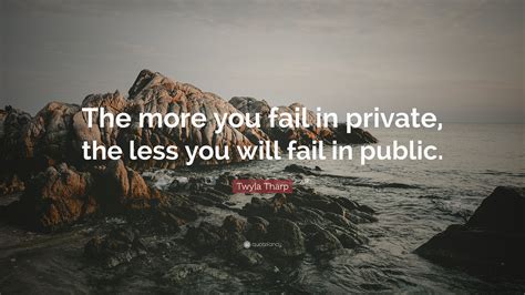 Twyla Tharp Quote “the More You Fail In Private The Less You Will