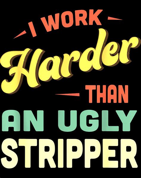 I Work Harder Stripper I Work Harder Than An Ugly Stripper Png Digital Art By Minh Trong Phan