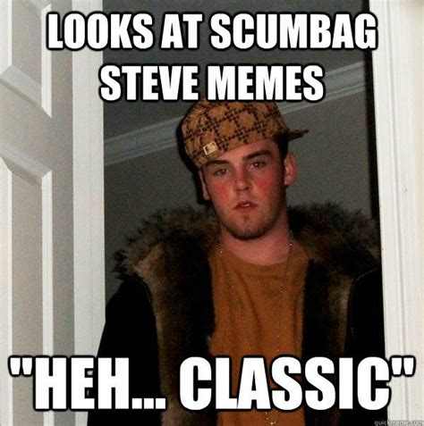 Looks At Scumbag Steve Memes Heh Classic Scumbag Steve Quickmeme