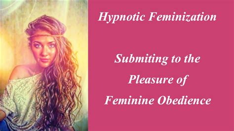 hypnotic feminization submitting to the pleasure of feminine obedience youtube