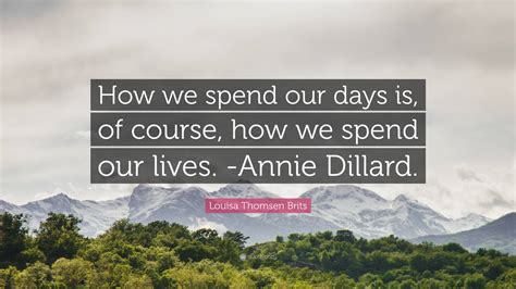 Louisa Thomsen Brits Quote How We Spend Our Days Is Of Course How