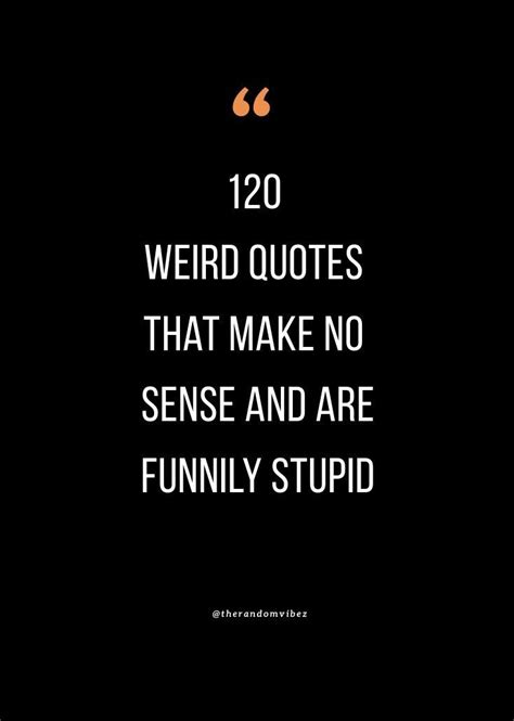 Pin On 120 Weird Quotes That Make No Sense And Are Stupid