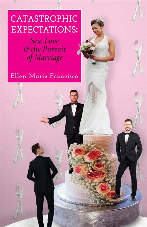Catastrophic Expectations Sex Love And The Pursuit Of Marriage By Ellen Marie Francisco