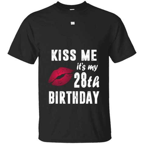 Kiss Me It’s My 28th Birthday 28 Years Old Funny T Shirt Old Shirts Funny Shirts T Shirt