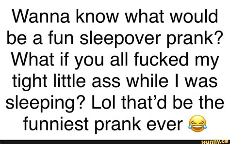 wanna know what would be a fun sleepover prank what if you all fucked my tight little ass while