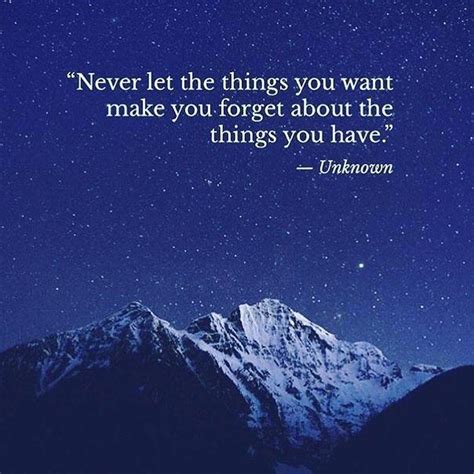 Never Let The Things You Want Make You Forget About The Things You Have