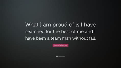 Jonny Wilkinson Quote What I Am Proud Of Is I Have Searched For The Best Of Me And I Have Been