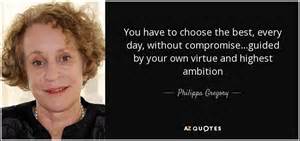 Philippa Gregory Quote You Have To Choose The Best Every Day Without