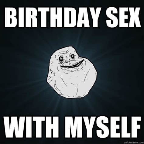 Birthday Sex With Myself Forever Alone Quickmeme