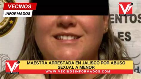 Maestra Arrestada En Jalisco Por Abuso Sexual A Menor Vecinos Informados