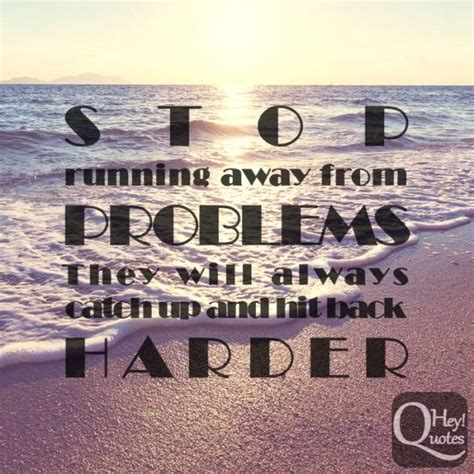 Stop Running Away From Problems They Will Always Catch Up And Hit Back