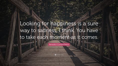 Benedict Cumberbatch Quote Looking For Happiness Is A Sure Way To