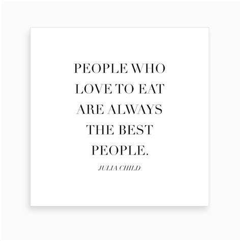 People Who Love To Eat Are Always The Best People Julia Child Quote