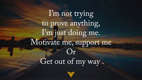Im Not Trying To Prove Anything I M Just Doing Me Motivate Me Support Me Or Get Out Of My