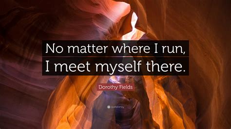 Dorothy Fields Quote No Matter Where I Run I Meet Myself There