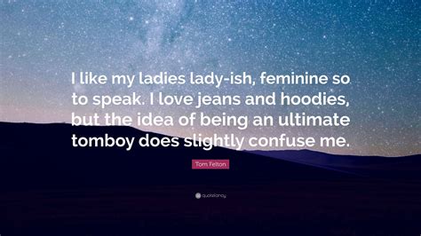 Tom Felton Quote “i Like My Ladies Lady Ish Feminine So To Speak I