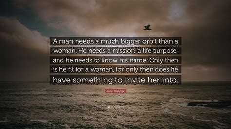 John Eldredge Quote A Man Needs A Much Bigger Orbit Than A Woman He