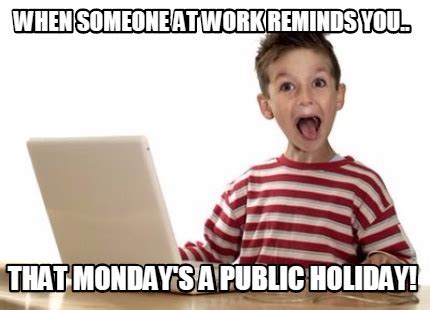 Aug 1 monday emancipation da. Meme Creator - Funny When someone at work reminds you ...