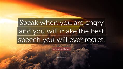Ambrose Bierce Quote “speak When You Are Angry And You Will Make The Best Speech You Will Ever