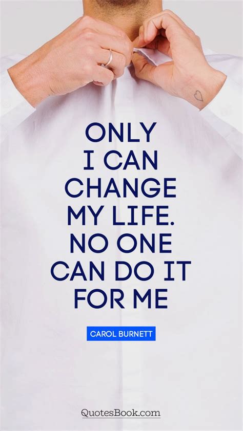 Only I Can Change My Life No One Can Do It For Me Quote By Carol