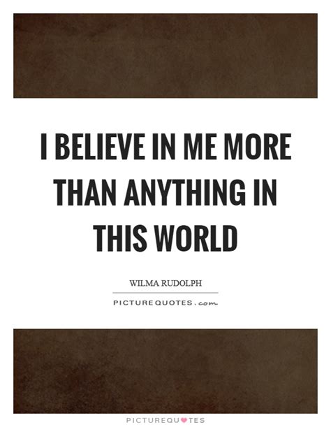 I Believe In Me More Than Anything In This World Picture Quotes