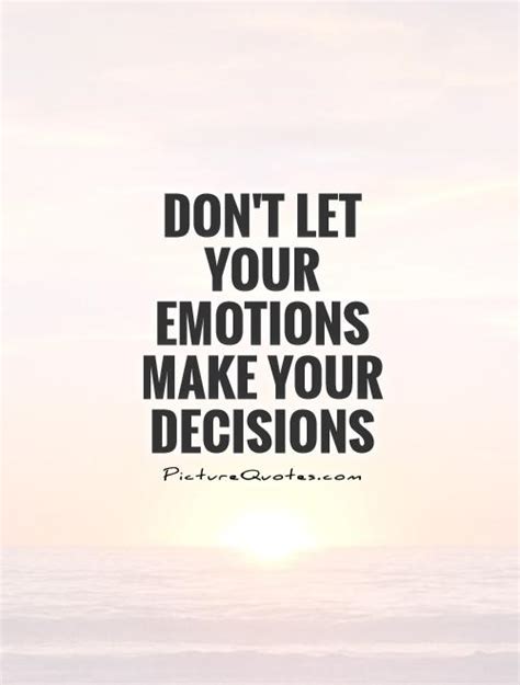 Dont Let Your Emotions Make Your Decisions Picture Quotes