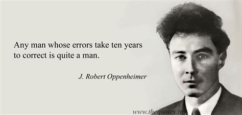Any Man Whose Errors Take Ten Years To Correct Is Quite A Man J Robert