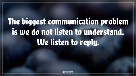 The Biggest Communication Problem Is We Do Not Listen To Understand We