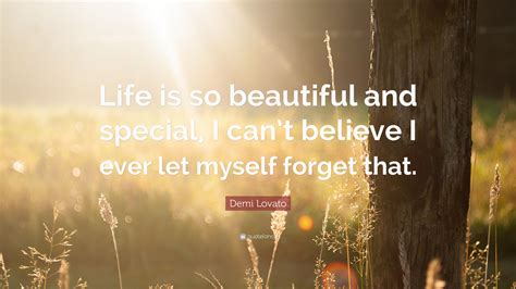 Demi Lovato Quote “life Is So Beautiful And Special I Cant Believe I