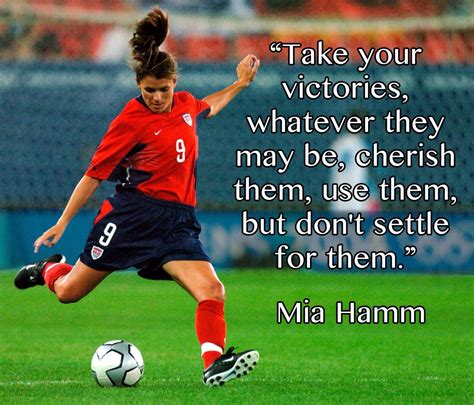 Play for her. you can't just beat a team, you have to leave a lasting impression in their minds so they never want to see you again. Take your victories...but don't settle for them. ~ Mia Hamm | Soccer motivation, Soccer quotes ...