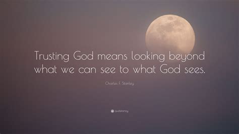 Charles F Stanley Quote Trusting God Means Looking Beyond What We