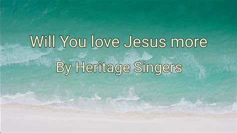 Will You Love Jesus More Lyrics By Heritage Singers Youtube
