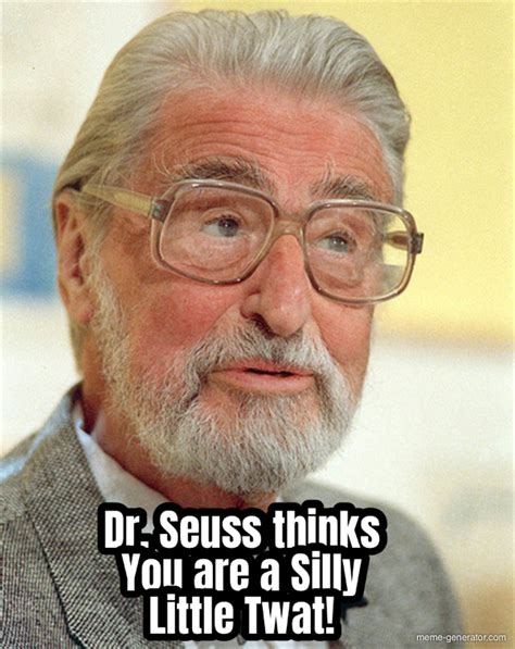 Dr Seuss Thinks You Are A Silly Little Twat Meme Generator