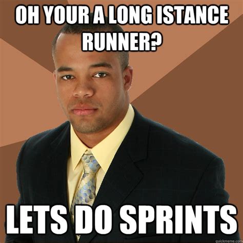 Oh Your A Long Istance Runner Lets Do Sprints Successful Black Man