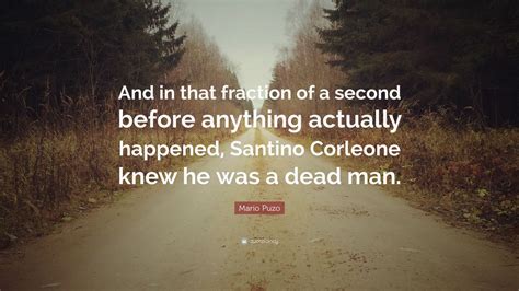 350 quotes from mario puzo: Mario Puzo Quote: "And in that fraction of a second before anything actually happened, Santino ...