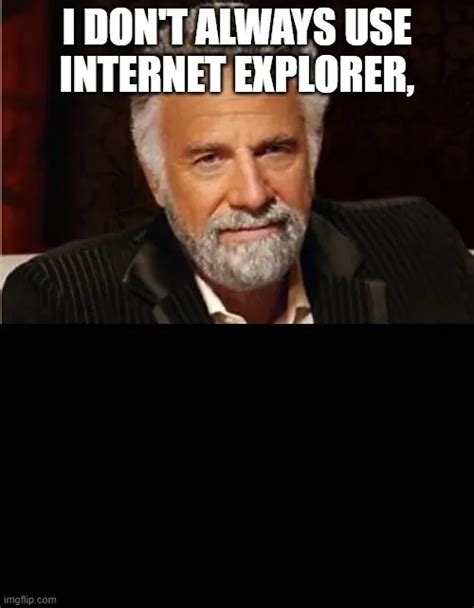 I Dont Always Use Internet Explorer Meme Piñata Farms The Best