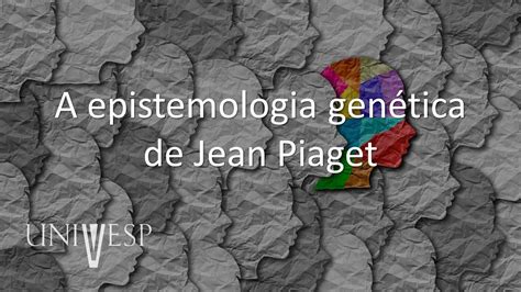Psicologia Da Educação A Epistemologia Genética De Jean Piaget Youtube