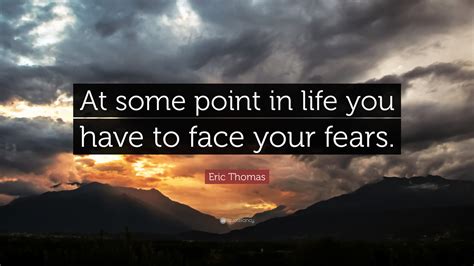 Eric Thomas Quote At Some Point In Life You Have To Face Your Fears