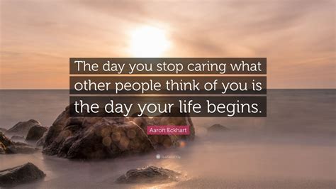 Aaron Eckhart Quote The Day You Stop Caring What Other People Think