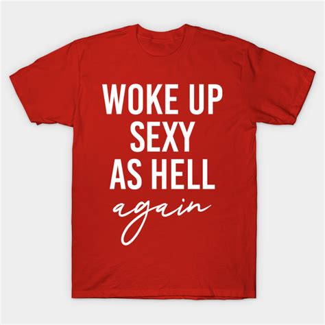 woke up sexy as hell again sexy women t shirt teepublic