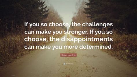 Ralph Marston Quote If You So Choose The Challenges Can Make You