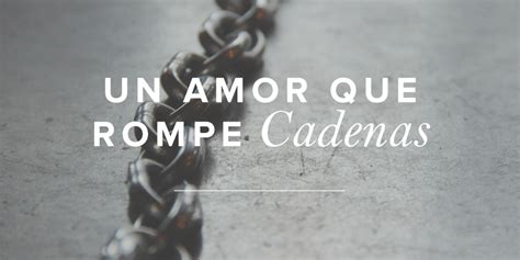 Un Amor Que Rompe Cadenas Mujer Verdadera Blog Aviva Nuestros Corazones