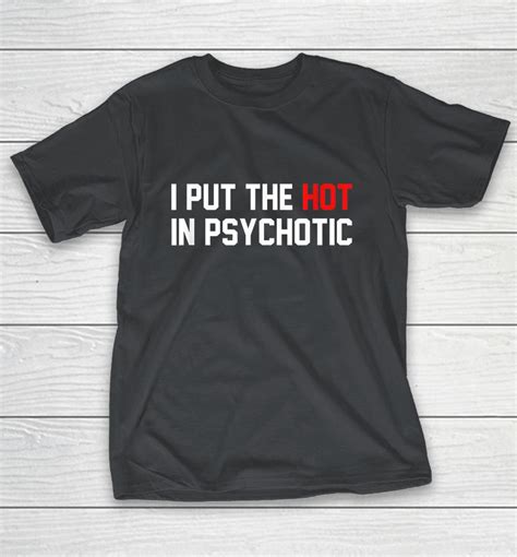 i put the hot in psychotic shirts woopytee store