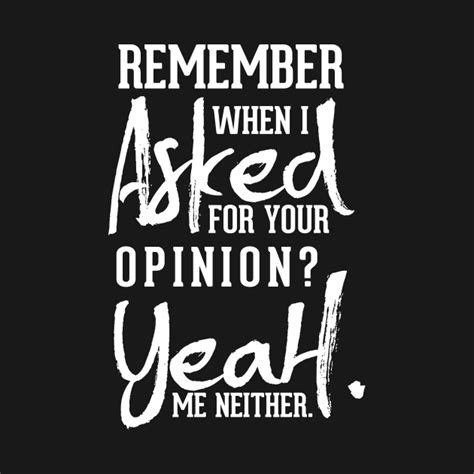 Remember When I Asked For Your Opinion Me Neither Asked T Shirt