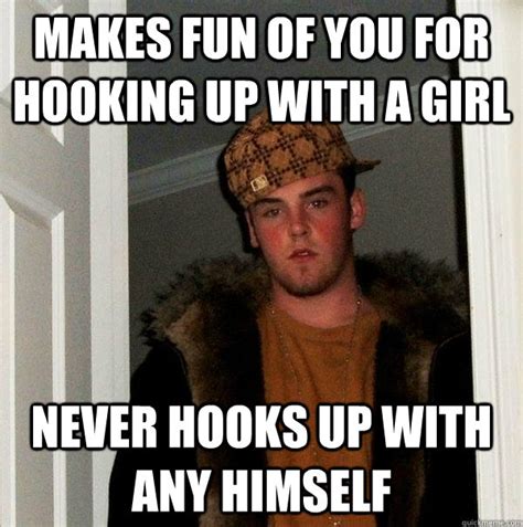 makes fun of you for hooking up with a girl never hooks up with any himself scumbag steve