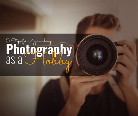 6 Steps For Approaching Photography As A Hobby Negosentro